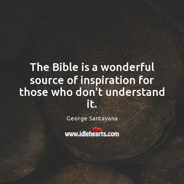 The Bible is a wonderful source of inspiration for those who don’t understand it. George Santayana Picture Quote