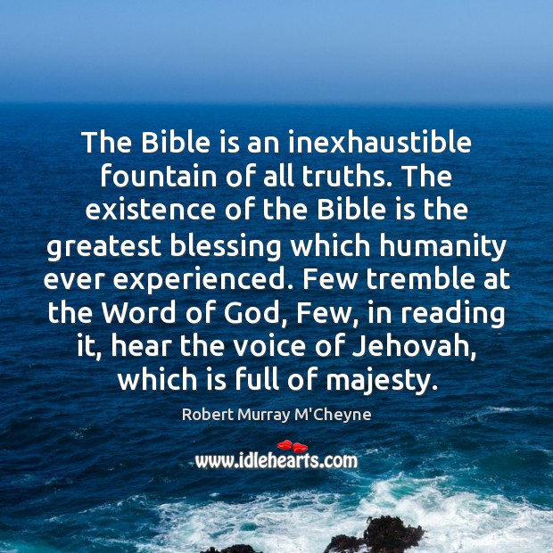 The Bible is an inexhaustible fountain of all truths. The existence of Robert Murray M’Cheyne Picture Quote