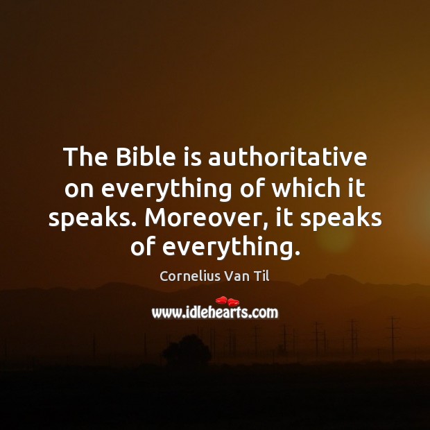 The Bible is authoritative on everything of which it speaks. Moreover, it Cornelius Van Til Picture Quote
