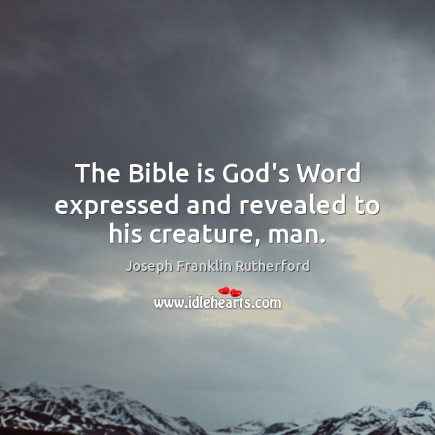 The Bible is God’s Word expressed and revealed to his creature, man. Joseph Franklin Rutherford Picture Quote
