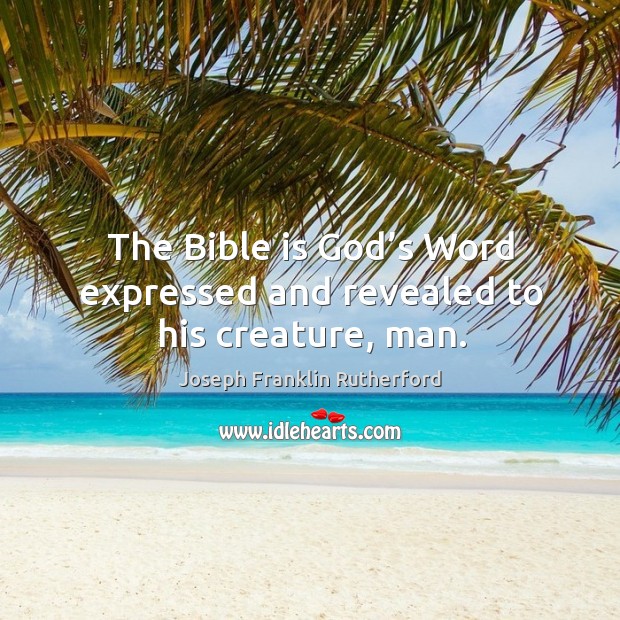 The bible is God’s word expressed and revealed to his creature, man. Joseph Franklin Rutherford Picture Quote