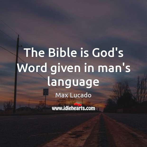 The Bible is God’s Word given in man’s language Max Lucado Picture Quote