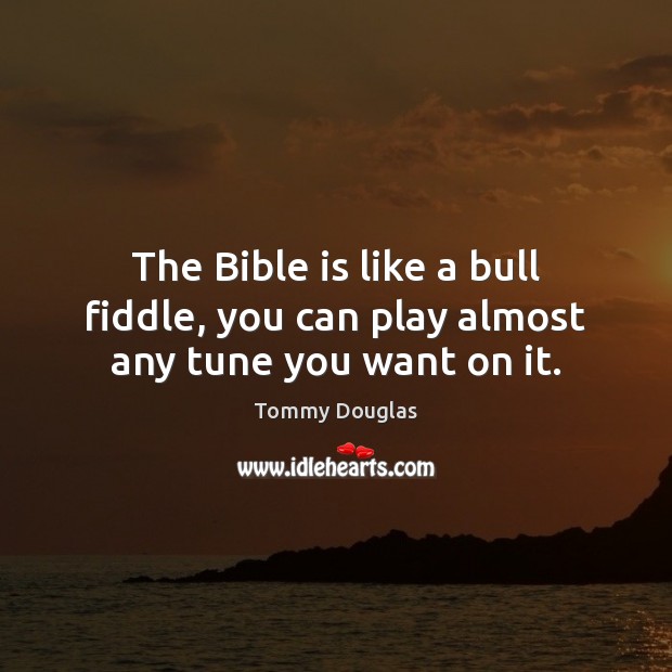 The Bible is like a bull fiddle, you can play almost any tune you want on it. Image