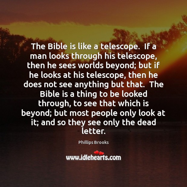 The Bible is like a telescope.  If a man looks through his Phillips Brooks Picture Quote