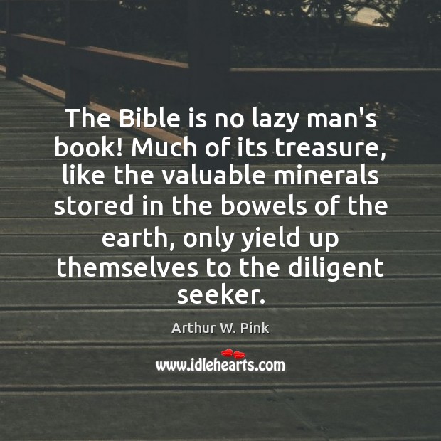 The Bible is no lazy man’s book! Much of its treasure, like Arthur W. Pink Picture Quote