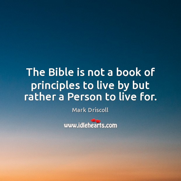 The Bible is not a book of principles to live by but rather a Person to live for. Mark Driscoll Picture Quote