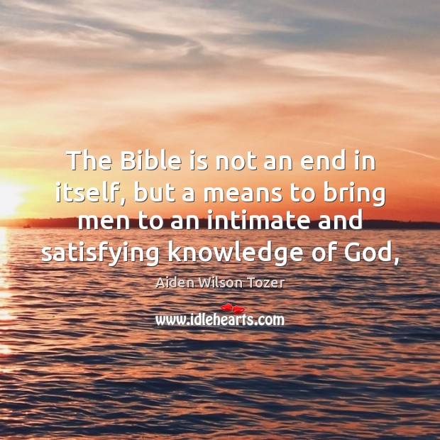 The Bible is not an end in itself, but a means to Aiden Wilson Tozer Picture Quote
