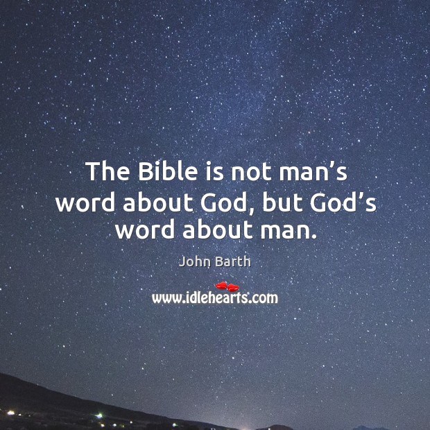 The bible is not man’s word about God, but God’s word about man. John Barth Picture Quote