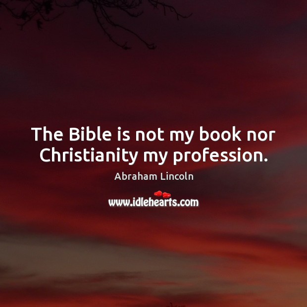 The Bible is not my book nor Christianity my profession. Abraham Lincoln Picture Quote