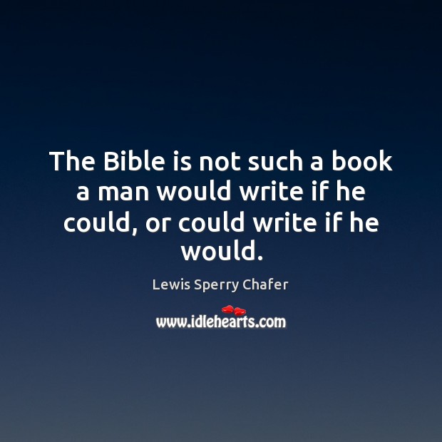 The Bible is not such a book a man would write if he could, or could write if he would. Lewis Sperry Chafer Picture Quote