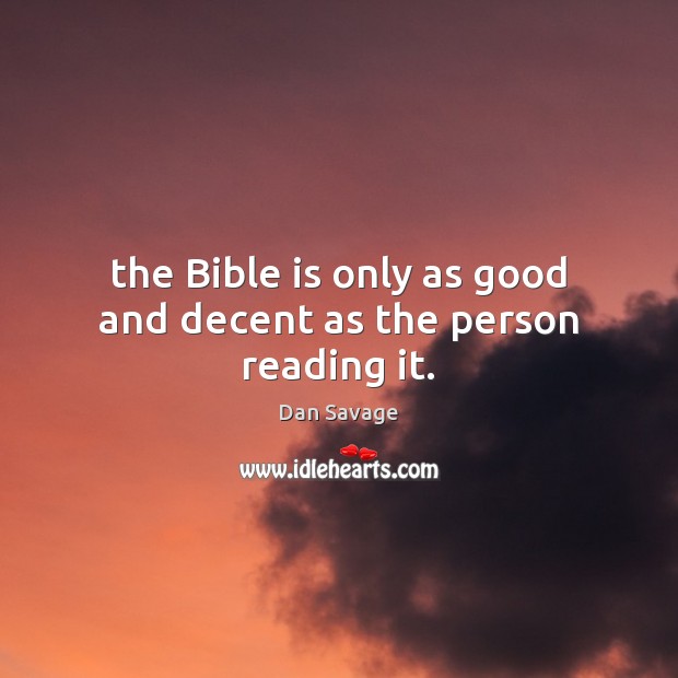The Bible is only as good and decent as the person reading it. Dan Savage Picture Quote