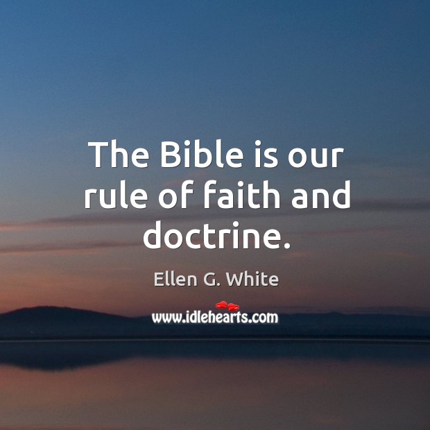 The bible is our rule of faith and doctrine. Ellen G. White Picture Quote