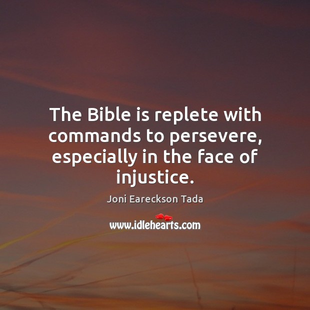 The Bible is replete with commands to persevere, especially in the face of injustice. Joni Eareckson Tada Picture Quote