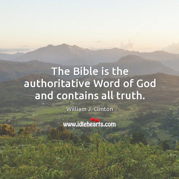 The Bible is the authoritative Word of God and contains all truth. William J. Clinton Picture Quote