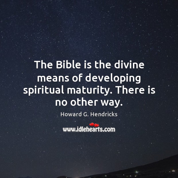 The Bible is the divine means of developing spiritual maturity. There is no other way. Howard G. Hendricks Picture Quote