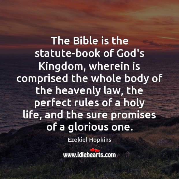 The Bible is the statute-book of God’s Kingdom, wherein is comprised the Ezekiel Hopkins Picture Quote