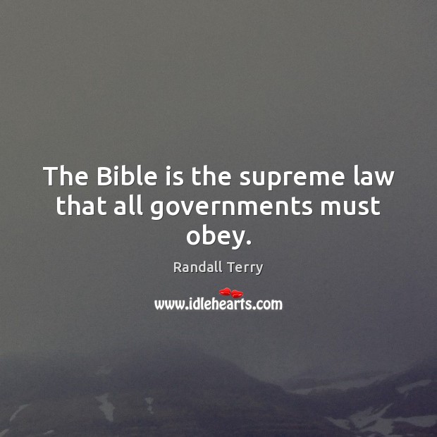 The Bible is the supreme law that all governments must obey. Randall Terry Picture Quote