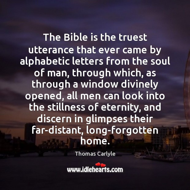 The Bible is the truest utterance that ever came by alphabetic letters Thomas Carlyle Picture Quote