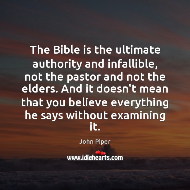 The Bible is the ultimate authority and infallible, not the pastor and John Piper Picture Quote