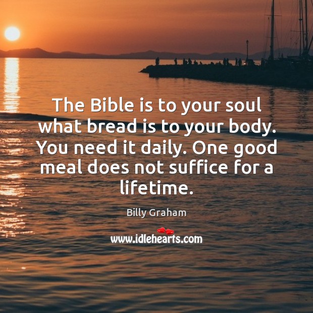 The Bible is to your soul what bread is to your body. Billy Graham Picture Quote