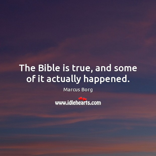 The Bible is true, and some of it actually happened. Marcus Borg Picture Quote