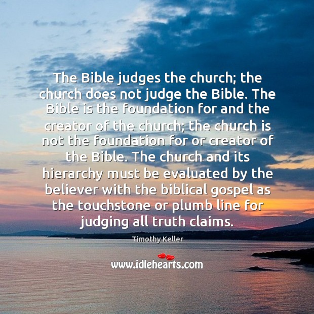 The Bible judges the church; the church does not judge the Bible. Timothy Keller Picture Quote