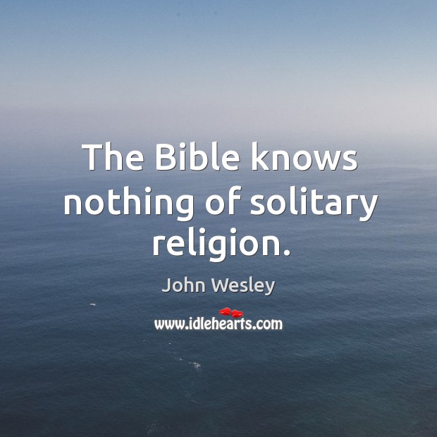 The bible knows nothing of solitary religion. Image