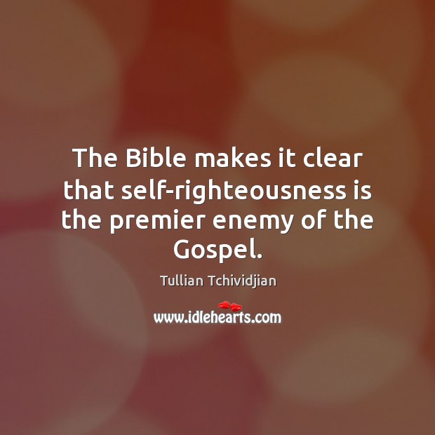 The Bible makes it clear that self-righteousness is the premier enemy of the Gospel. Tullian Tchividjian Picture Quote