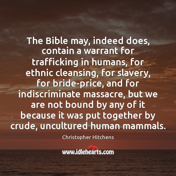The Bible may, indeed does, contain a warrant for trafficking in humans, Christopher Hitchens Picture Quote