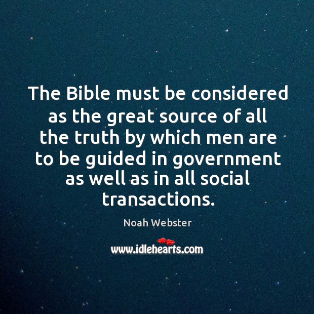 The bible must be considered as the great source of all the truth Noah Webster Picture Quote