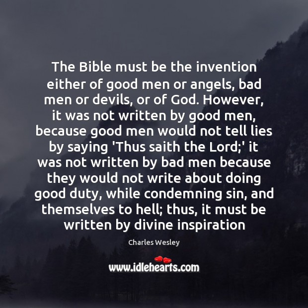 The Bible must be the invention either of good men or angels, Charles Wesley Picture Quote