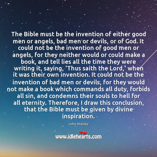 The Bible must be the invention of either good men or angels, John Wesley Picture Quote
