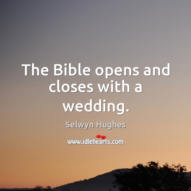 The Bible opens and closes with a wedding. Selwyn Hughes Picture Quote