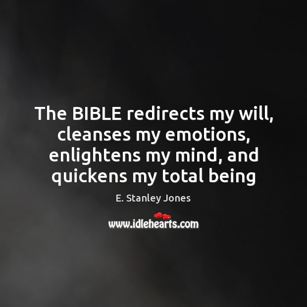 The BIBLE redirects my will, cleanses my emotions, enlightens my mind, and E. Stanley Jones Picture Quote