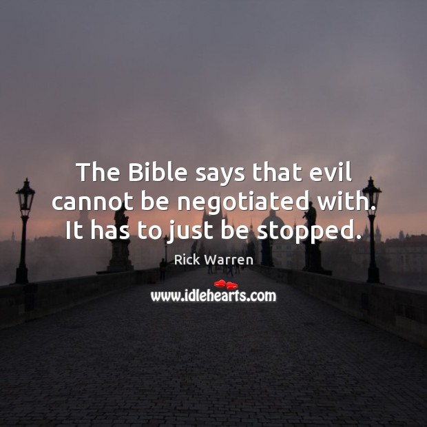 The Bible says that evil cannot be negotiated with. It has to just be stopped. Rick Warren Picture Quote