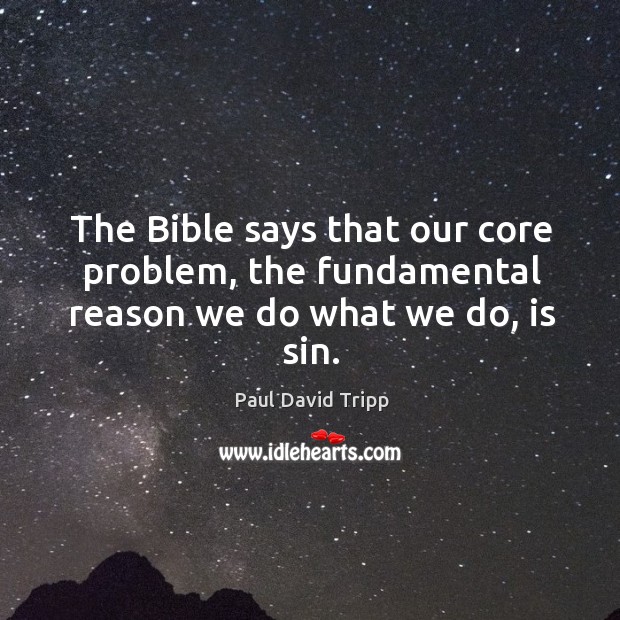 The Bible says that our core problem, the fundamental reason we do what we do, is sin. Paul David Tripp Picture Quote