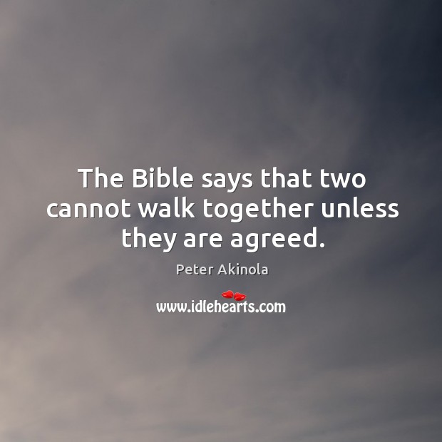 The bible says that two cannot walk together unless they are agreed. Peter Akinola Picture Quote