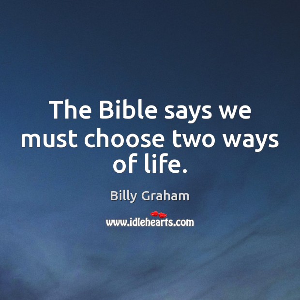 The Bible says we must choose two ways of life. Billy Graham Picture Quote