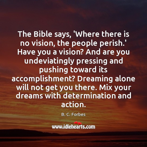 The Bible says, ‘Where there is no vision, the people perish.’ B. C. Forbes Picture Quote