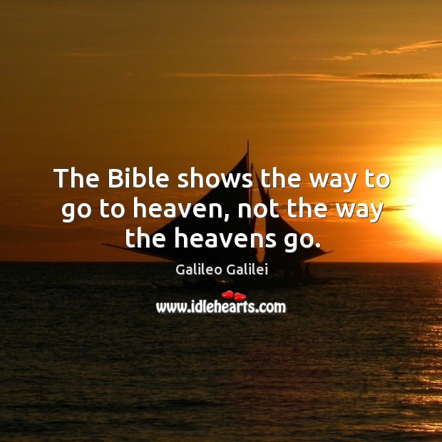 The bible shows the way to go to heaven, not the way the heavens go. Galileo Galilei Picture Quote