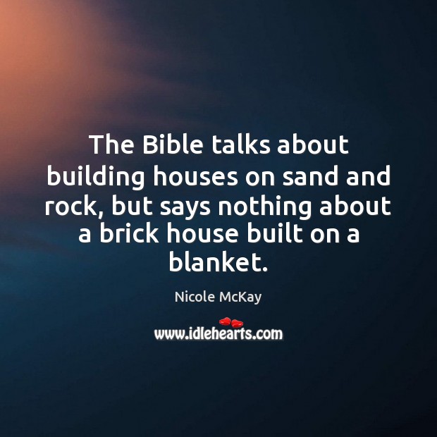 The Bible talks about building houses on sand and rock, but says 