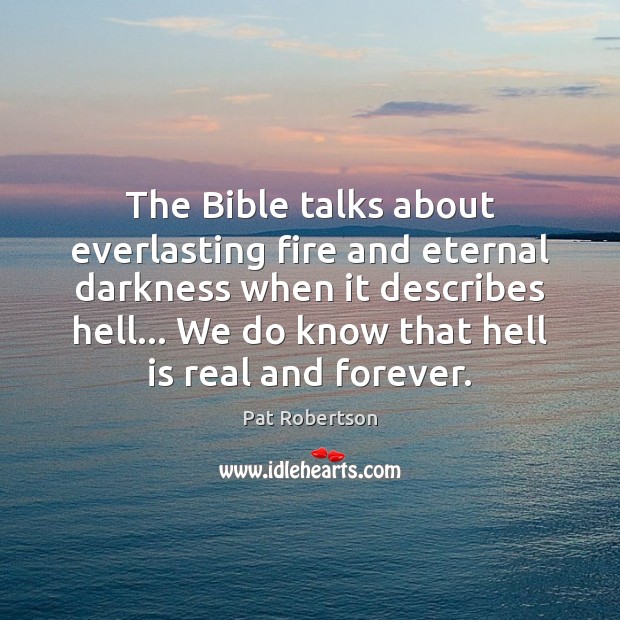 The Bible talks about everlasting fire and eternal darkness when it describes Pat Robertson Picture Quote