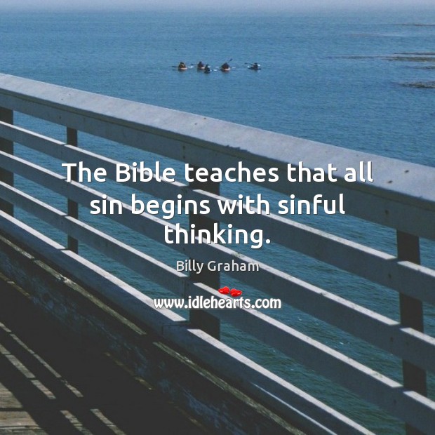 The Bible teaches that all sin begins with sinful thinking. Billy Graham Picture Quote