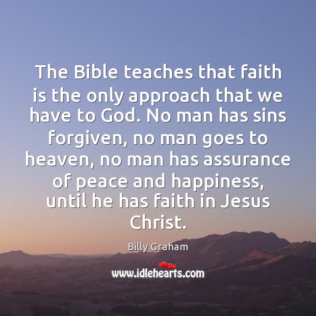 The Bible teaches that faith is the only approach that we have Billy Graham Picture Quote