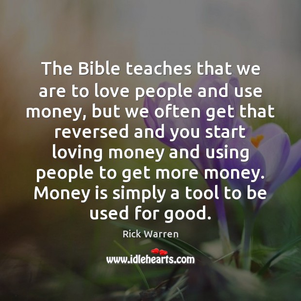 The Bible teaches that we are to love people and use money, Rick Warren Picture Quote