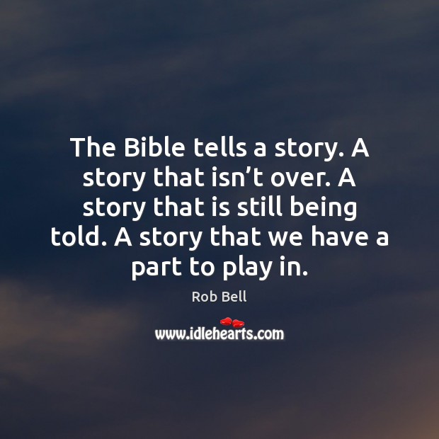 The Bible tells a story. A story that isn’t over. A Rob Bell Picture Quote
