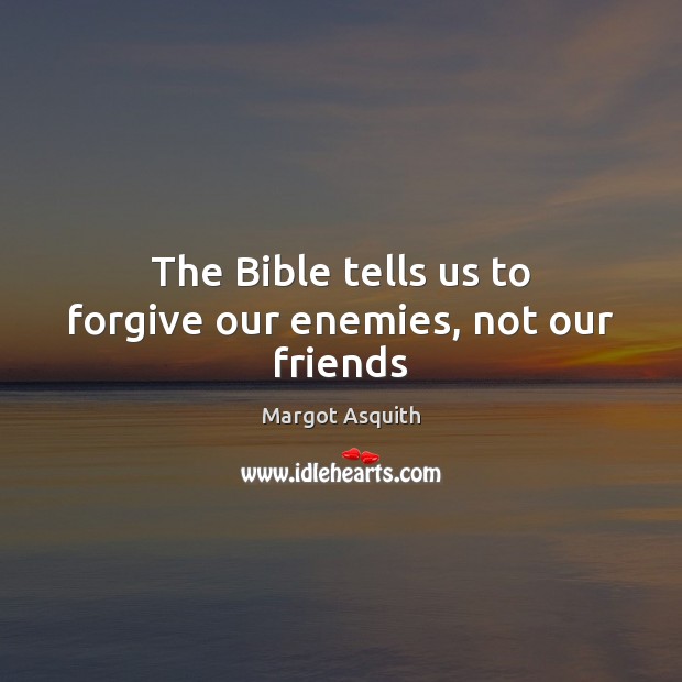 The Bible tells us to forgive our enemies, not our friends Margot Asquith Picture Quote