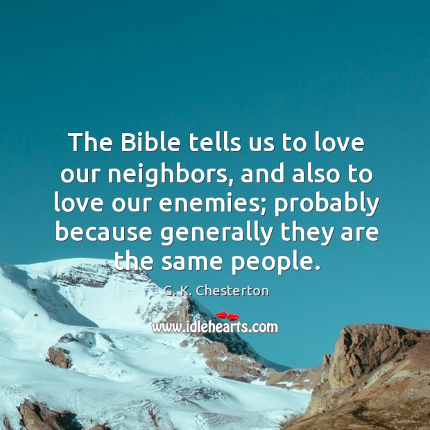 The bible tells us to love our neighbors, and also to love our enemies; G. K. Chesterton Picture Quote