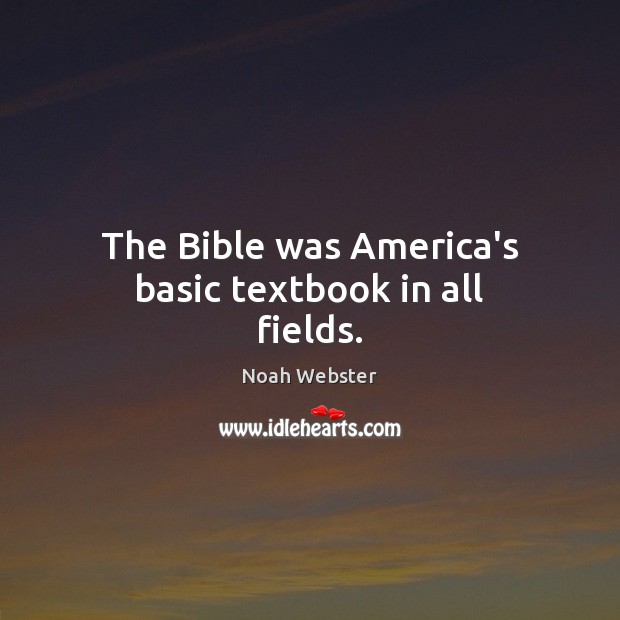 The Bible was America’s basic textbook in all fields. Noah Webster Picture Quote