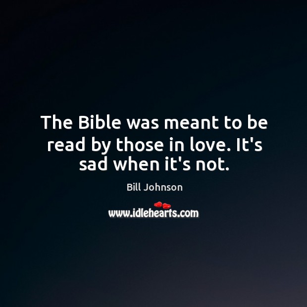The Bible was meant to be read by those in love. It’s sad when it’s not. Bill Johnson Picture Quote
